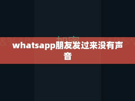 whatsapp朋友发过来没有声音