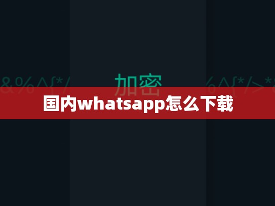 国内whatsapp怎么下载