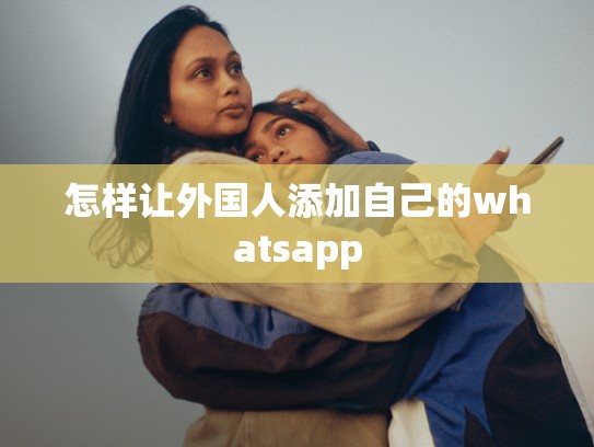 怎样让外国人添加自己的whatsapp