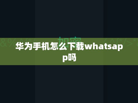 华为手机怎么下载whatsapp吗