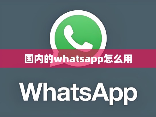 国内的whatsapp怎么用