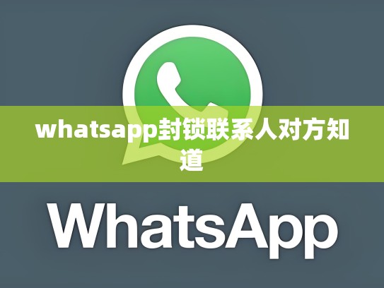whatsapp封锁联系人对方知道