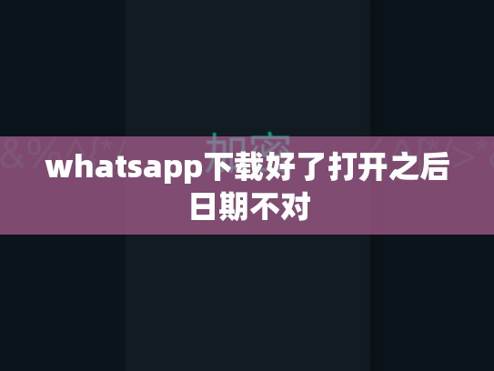 whatsapp下载好了打开之后日期不对