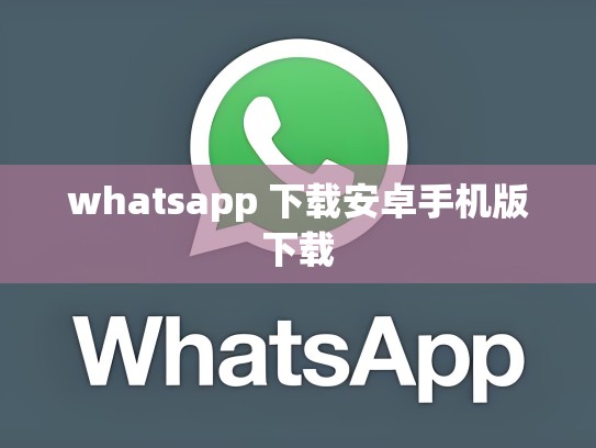 whatsapp 下载安卓手机版下载