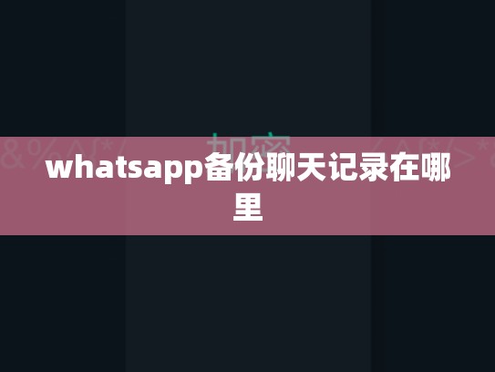 whatsapp备份聊天记录在哪里