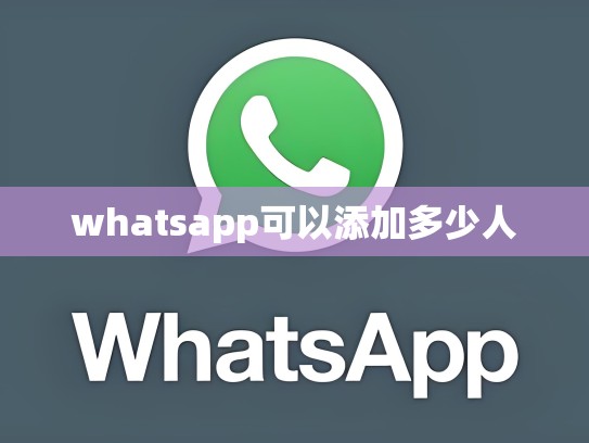 whatsapp可以添加多少人