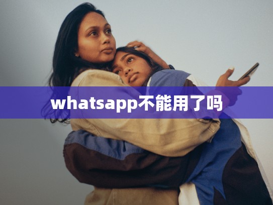whatsapp不能用了吗