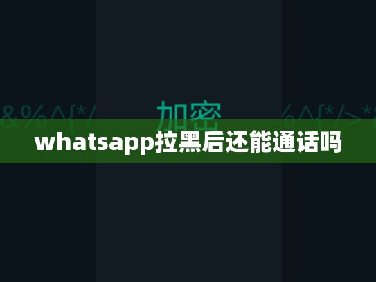 whatsapp拉黑后还能通话吗
