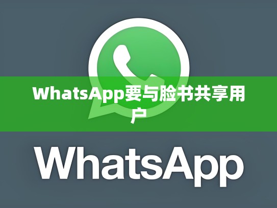 WhatsApp要与脸书共享用户