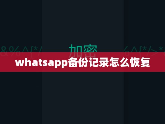 whatsapp备份记录怎么恢复