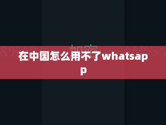 在中国怎么用不了whatsapp