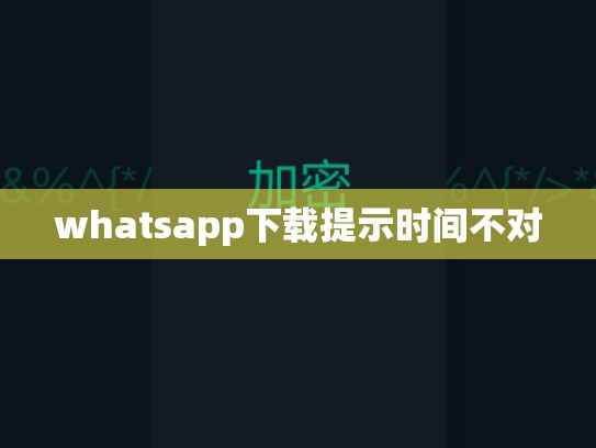 whatsapp下载提示时间不对