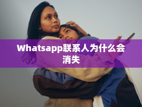 Whatsapp联系人为什么会消失