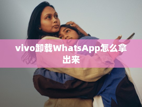 vivo卸载WhatsApp怎么拿出来