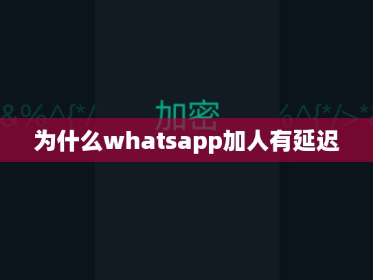 为什么whatsapp加人有延迟