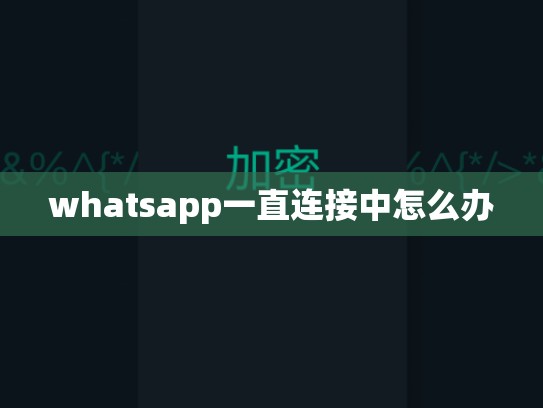 whatsapp一直连接中怎么办