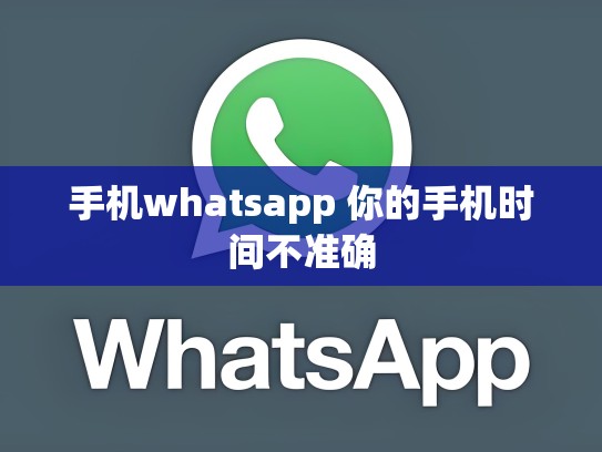 手机whatsapp 你的手机时间不准确