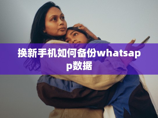 换新手机如何备份whatsapp数据