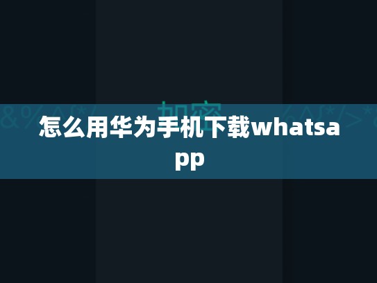 怎么用华为手机下载whatsapp
