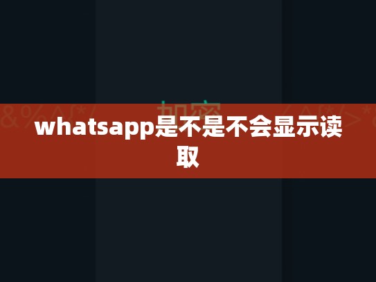 whatsapp是不是不会显示读取