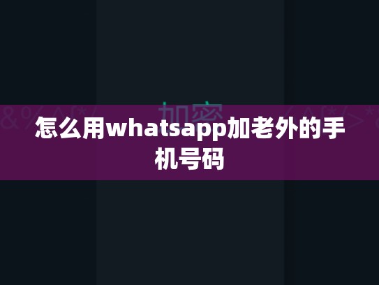 怎么用whatsapp加老外的手机号码