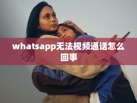 whatsapp无法视频通话怎么回事