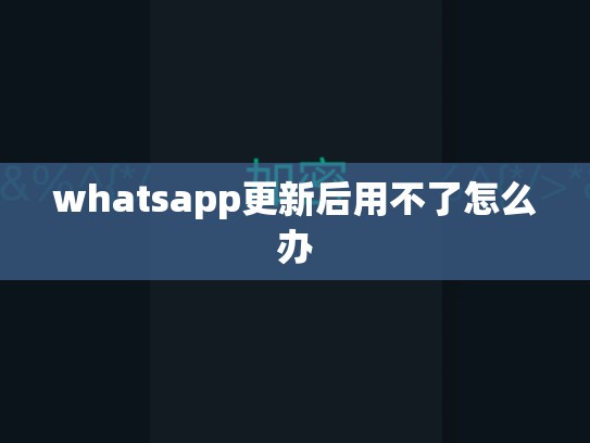 whatsapp更新后用不了怎么办