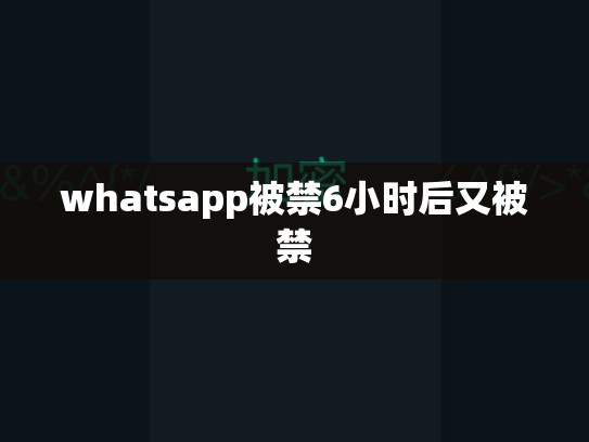 whatsapp被禁6小时后又被禁