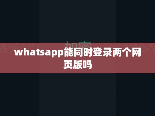whatsapp能同时登录两个网页版吗
