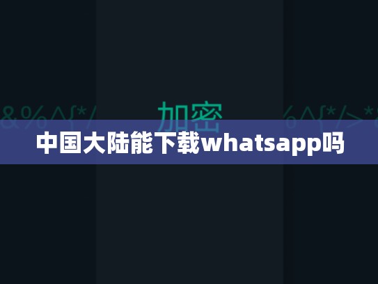 中国大陆能下载whatsapp吗