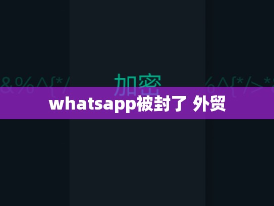 whatsapp被封了 外贸