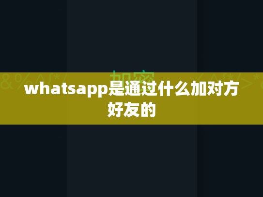 whatsapp是通过什么加对方好友的
