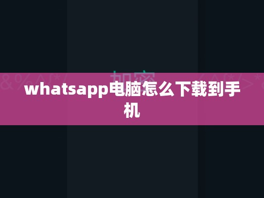 whatsapp电脑怎么下载到手机