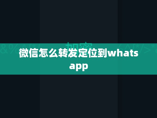 微信怎么转发定位到whatsapp