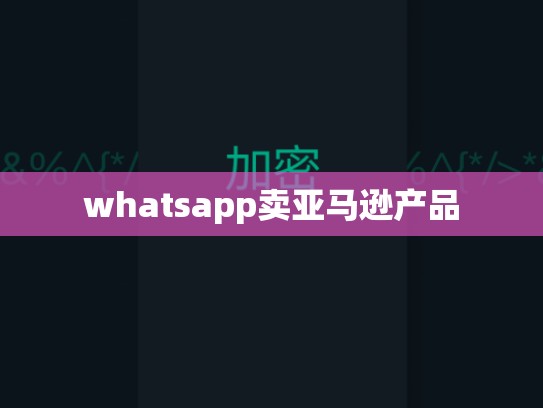 whatsapp卖亚马逊产品