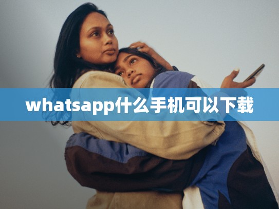 whatsapp什么手机可以下载