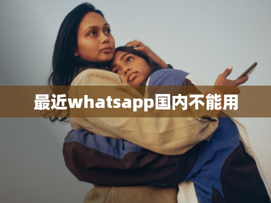 最近whatsapp国内不能用