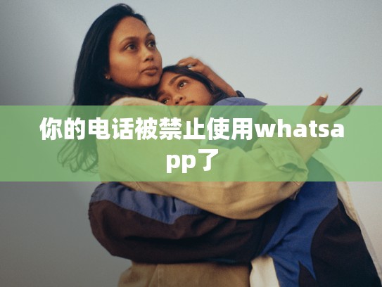 你的电话被禁止使用whatsapp了