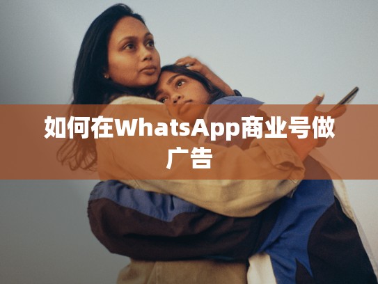 如何在WhatsApp商业号做广告
