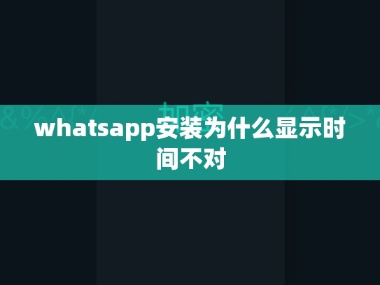 whatsapp安装为什么显示时间不对