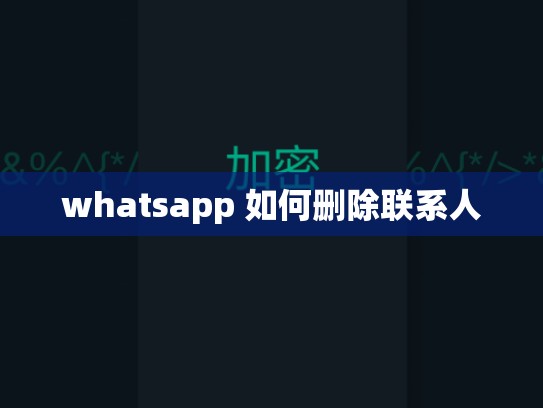 whatsapp 如何删除联系人