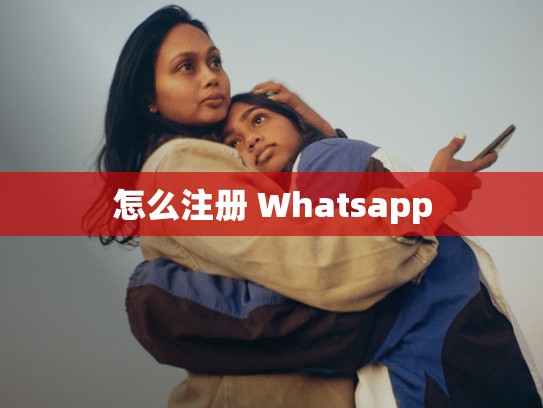 怎么注册 Whatsapp