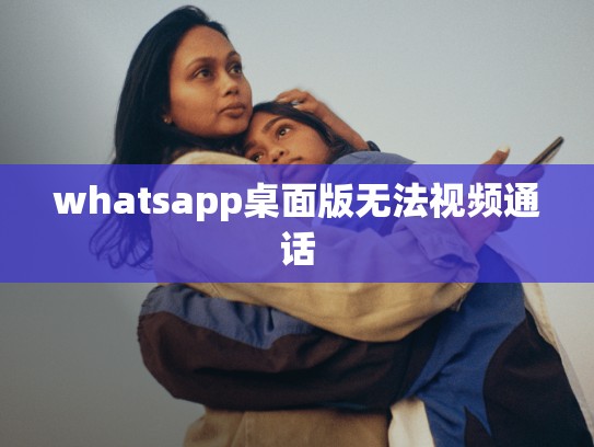 whatsapp桌面版无法视频通话