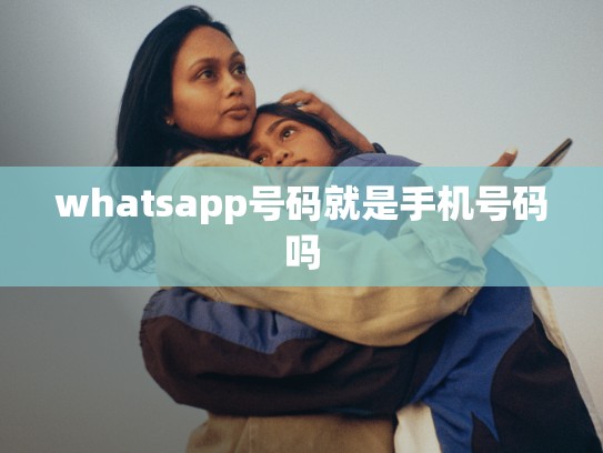 whatsapp号码就是手机号码吗