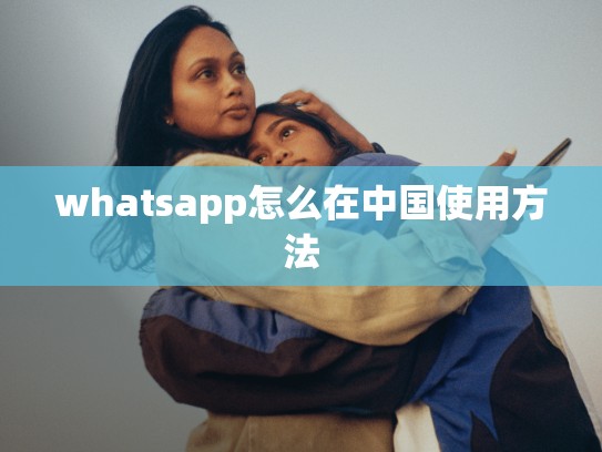whatsapp怎么在中国使用方法