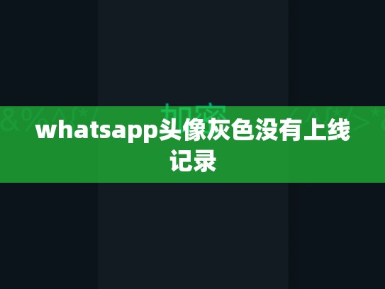 whatsapp头像灰色没有上线记录