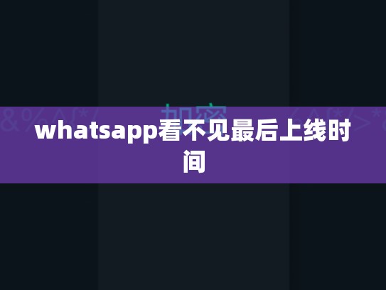 whatsapp看不见最后上线时间