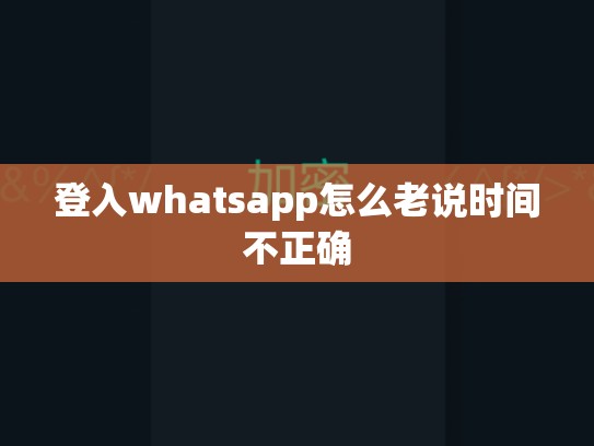 登入whatsapp怎么老说时间不正确