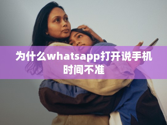 为什么whatsapp打开说手机时间不准