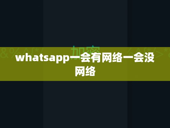 whatsapp一会有网络一会没网络